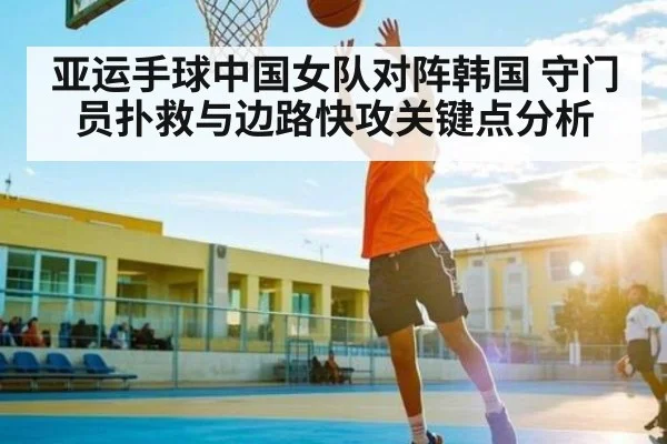 亚运手球中国女队对阵韩国 守门员扑救与边路快攻关键点分析
