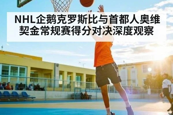 NHL企鹅克罗斯比与首都人奥维契金常规赛得分对决深度观察