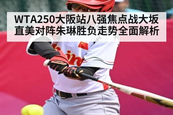 WTA250大阪站八强焦点战大坂直美对阵朱琳胜负走势全面解析